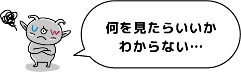 何をみたらいいかわからない・・・